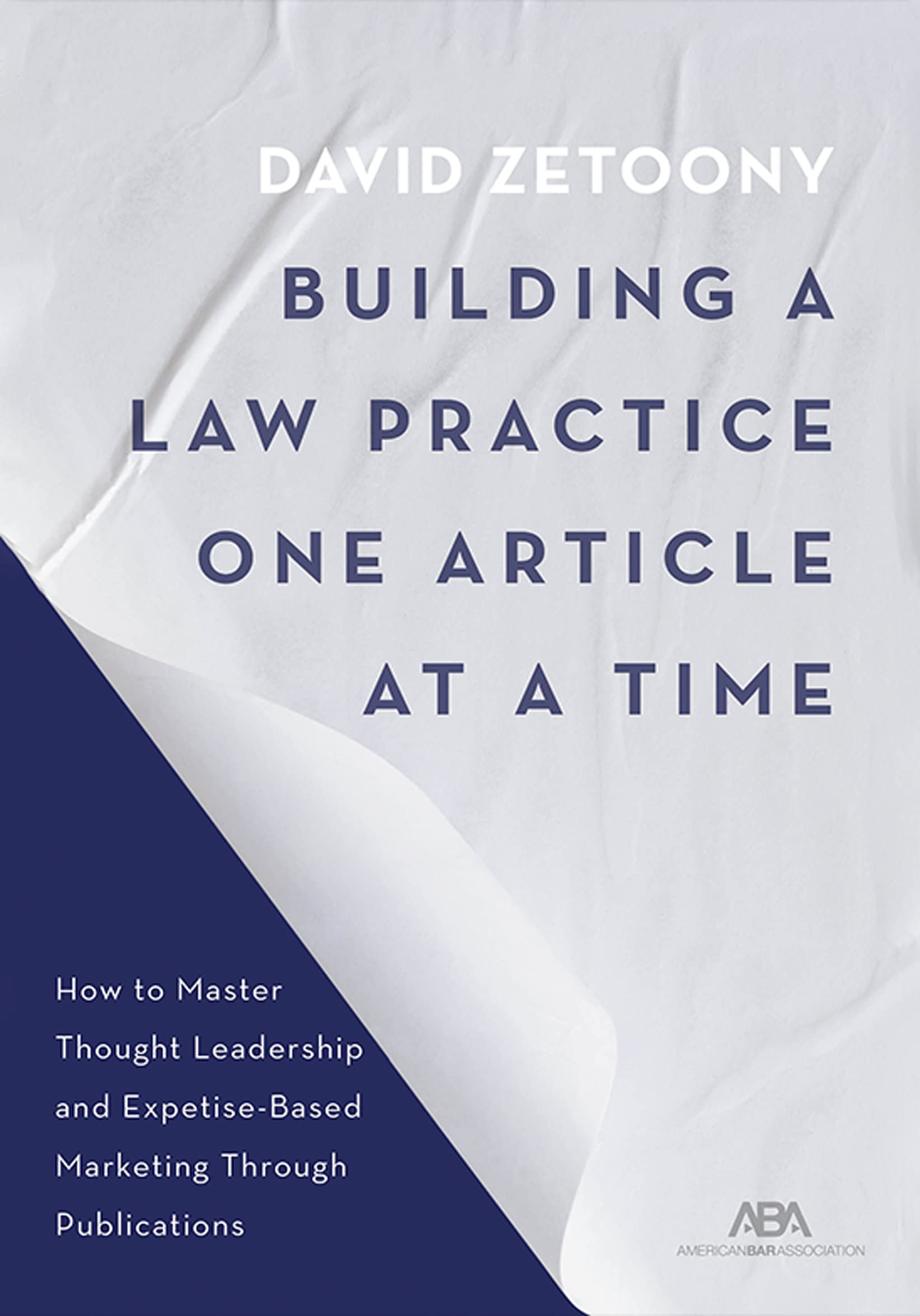 Building a Law Practice One Article at a Time: How to Master Thought Leadership and ExpertiseBased Marketing Through Publicatio,Used