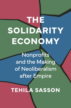 The Solidarity Economy: Nonprofits And The Making Of Neoliberalism After Empire