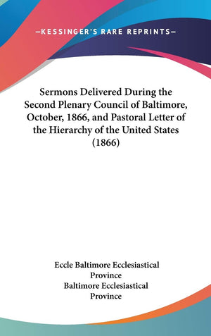 Sermons Delivered During The Second Plenary Council Of Baltimore, October, 1866, And Pastoral Letter Of The Hierarchy Of The Uni,New