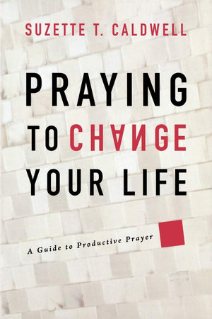 Praying to Change Your Life: A Guide to Productive Prayer,New