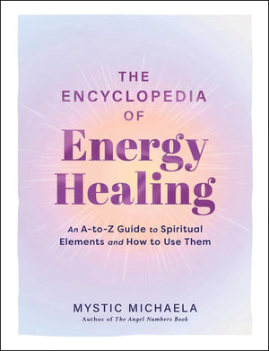 The Encyclopedia Of Energy Healing: An AToZ Guide To Spiritual Elements And How To Use Them