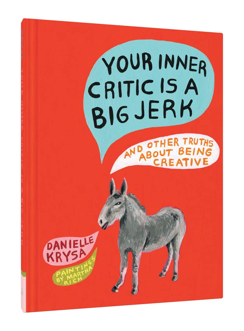 Your Inner Critic Is A Big Jerk: And Other Truths About Being Creative