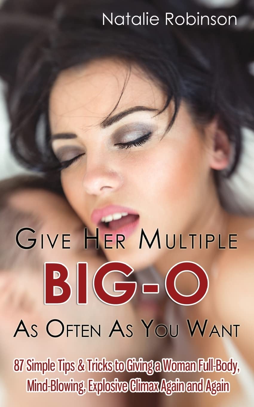 Give Her Multiple BigO As Often As You Want: 87 Simple Tips & Tricks to Giving a Woman FullBody, MindBlowing, Explosive Clima,New