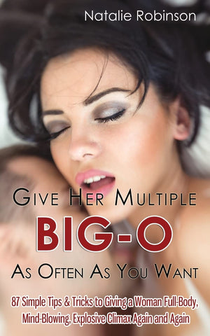 Give Her Multiple Bigo As Often As You Want: 87 Simple Tips & Tricks To Giving A Woman Fullbody, Mindblowing, Explosive Clima