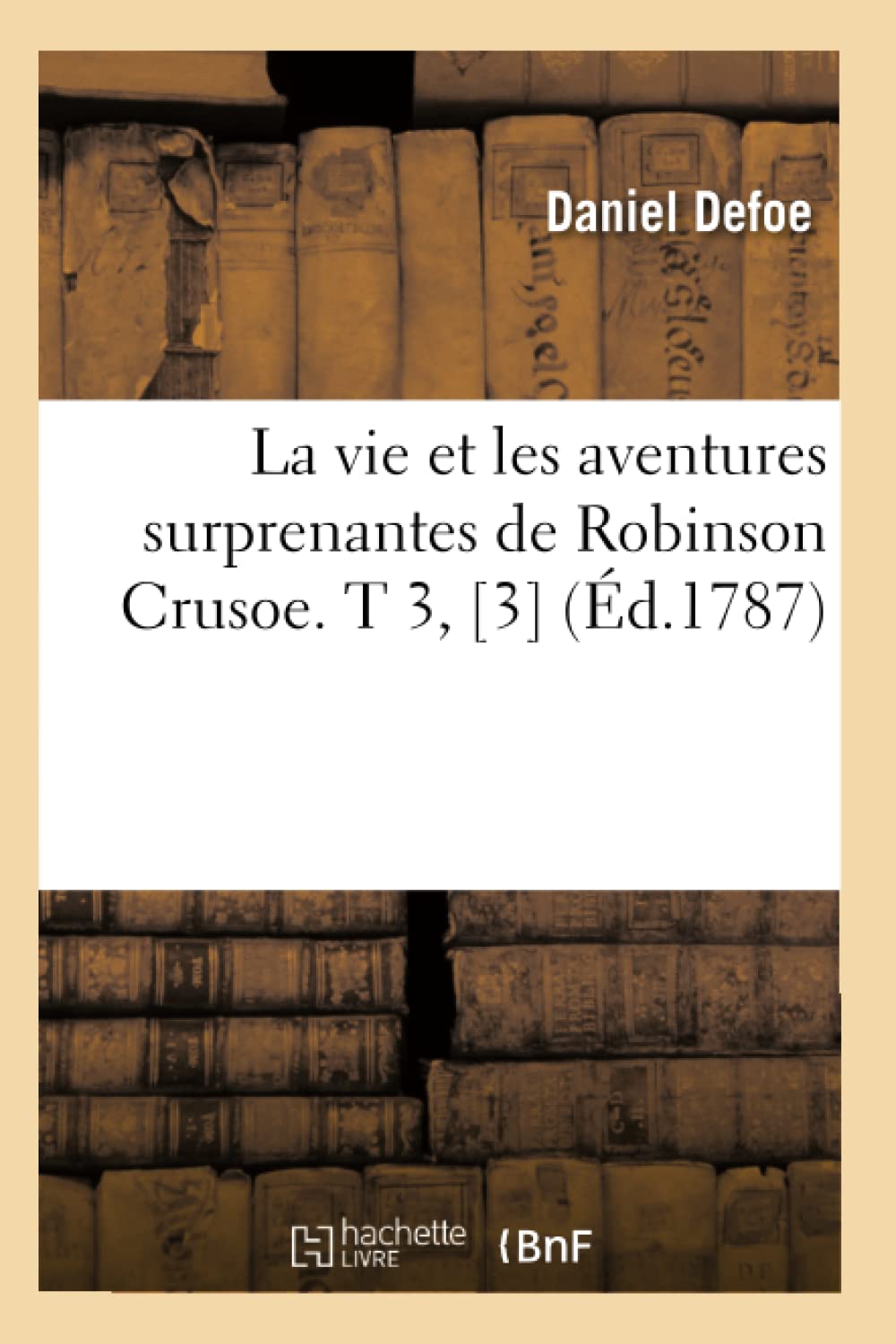 La Vie Et Les Aventures Surprenantes De Robinson Crusoe. T 3, [3] (D.1787) (Litterature) (French Edition),New