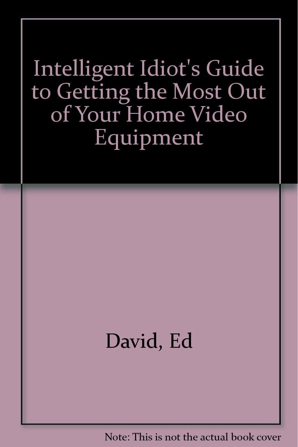 The Intelligent Idiot's Guide to Getting the Most Out of Your Home Video Equipment,Used