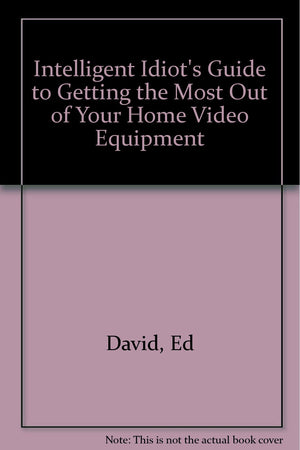 The Intelligent Idiot's Guide to Getting the Most Out of Your Home Video Equipment,Used