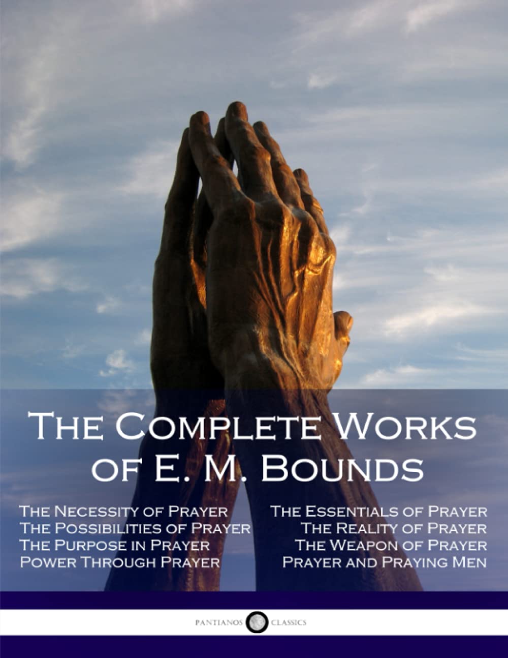 The Complete Works of E. M. Bounds: Through Prayer, Prayer and Praying Men, The Essentials of Prayer, The Necessity of Prayer, T,Used