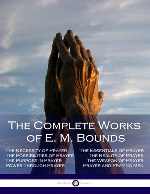 The Complete Works of E. M. Bounds: Through Prayer, Prayer and Praying Men, The Essentials of Prayer, The Necessity of Prayer, T,Used