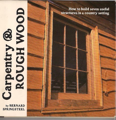 Carpentry & Rough Wood: How to Build Seven Useful Structures in a Country Setting,Used