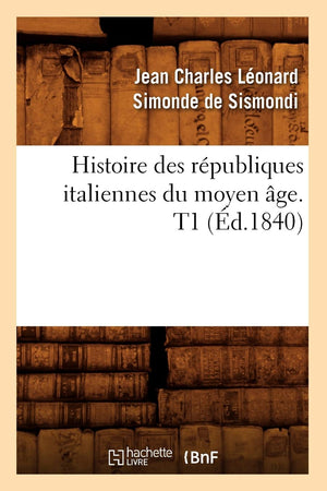 Histoire Des Rpubliques Italiennes Du Moyen Ge. T1 (D.1840) (French Edition),New
