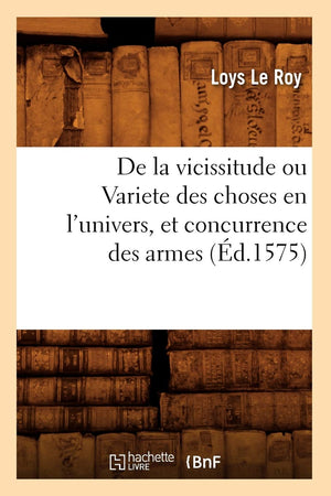 De La Vicissitude Ou Variete Des Choses En L'Univers, Et Concurrence Des Armes (D.1575) (Histoire) (French Edition),New