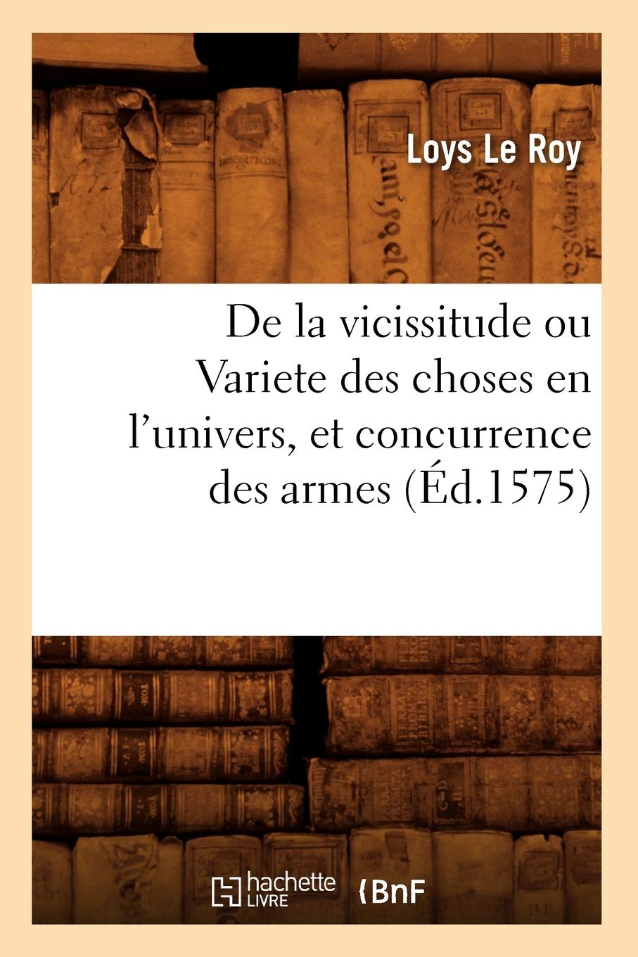 De La Vicissitude Ou Variete Des Choses En L'Univers, Et Concurrence Des Armes (D.1575) (Histoire) (French Edition),New