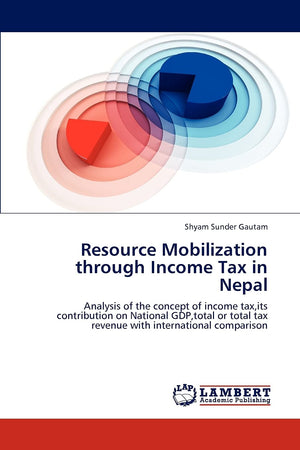 Resource Mobilization through Income Tax in Nepal: Analysis of the concept of income tax,its contribution on National GDP,total ,Used