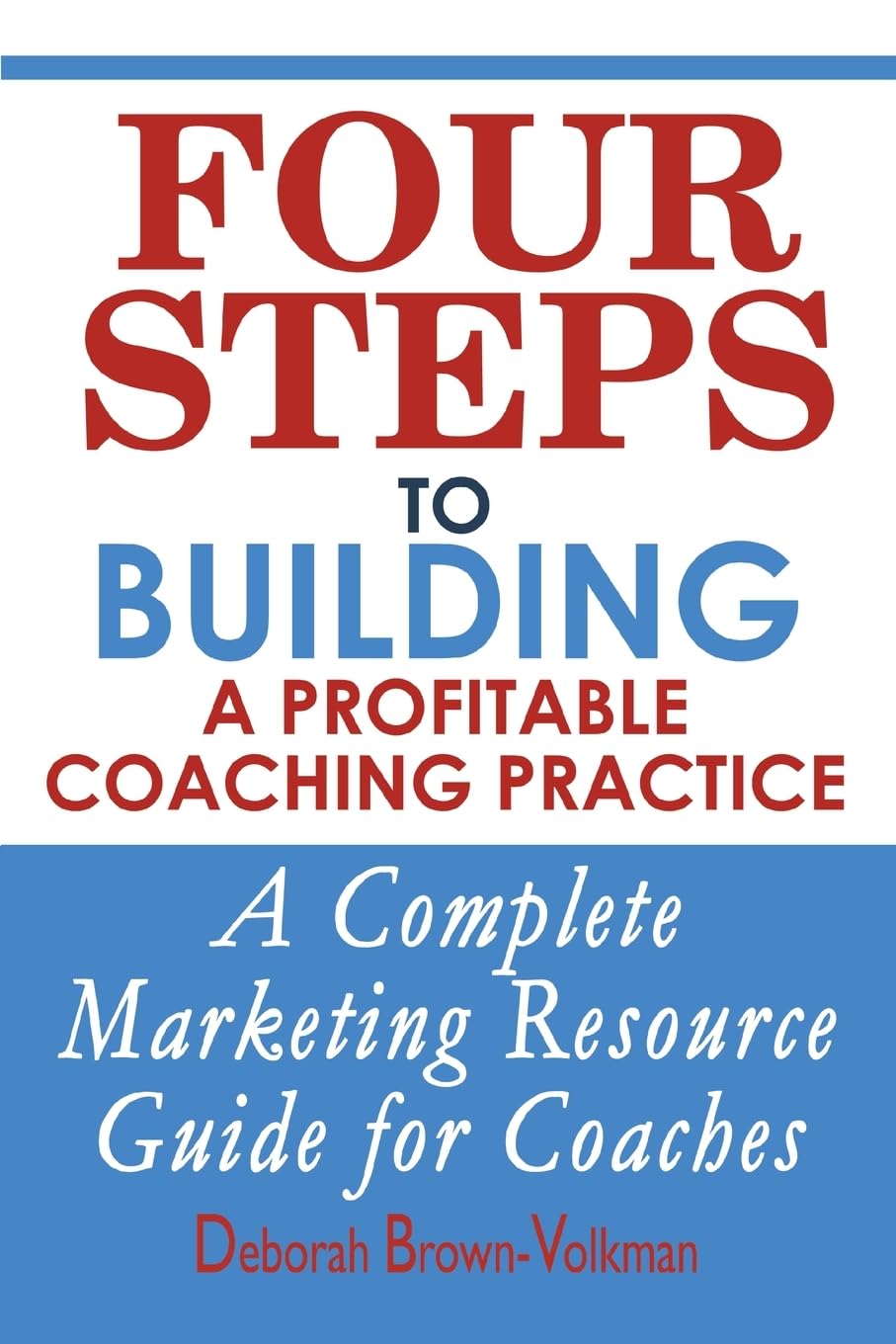 Four Steps To Building A Profitable Coaching Practice: A Complete Marketing Resource Guide For Coaches,New