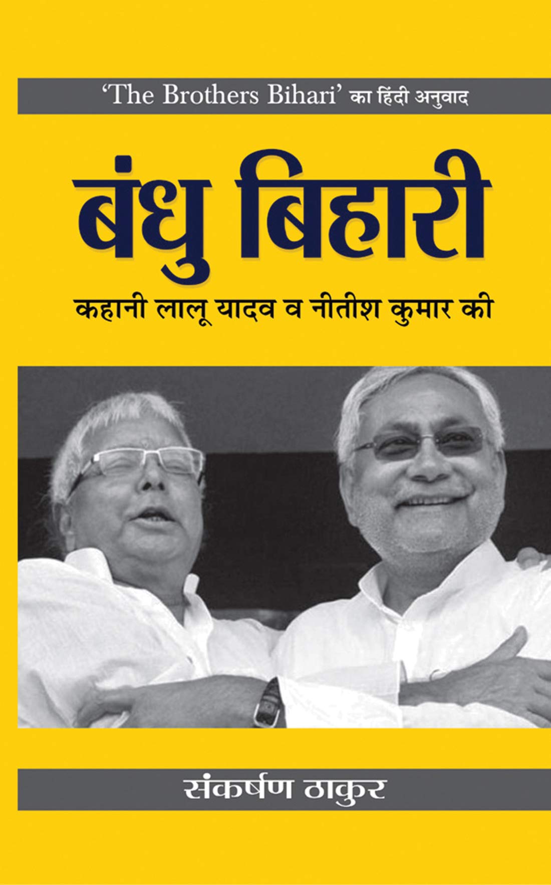 The Brothers Bihari - Hindi Edition | Bandhu Bihari : Story Of Lalu Yadav And Nitish Kumar | Insightful Biographies, Personal Memories And Bihar Political Analysis By Renowned Journalist Sankarshan Thakur