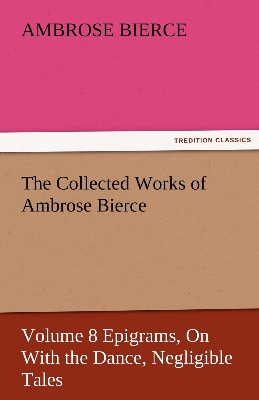The Collected Works of Ambrose Bierce, Volume 8 Epigrams, on with the Dance, Negligible Tales,Used