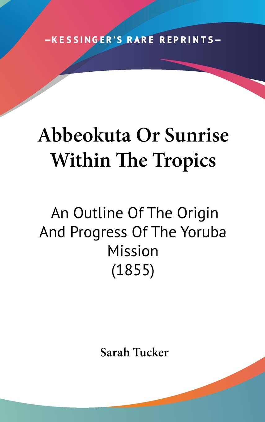 Abbeokuta Or Sunrise Within The Tropics: An Outline Of The Origin And Progress Of The Yoruba Mission (1855),New