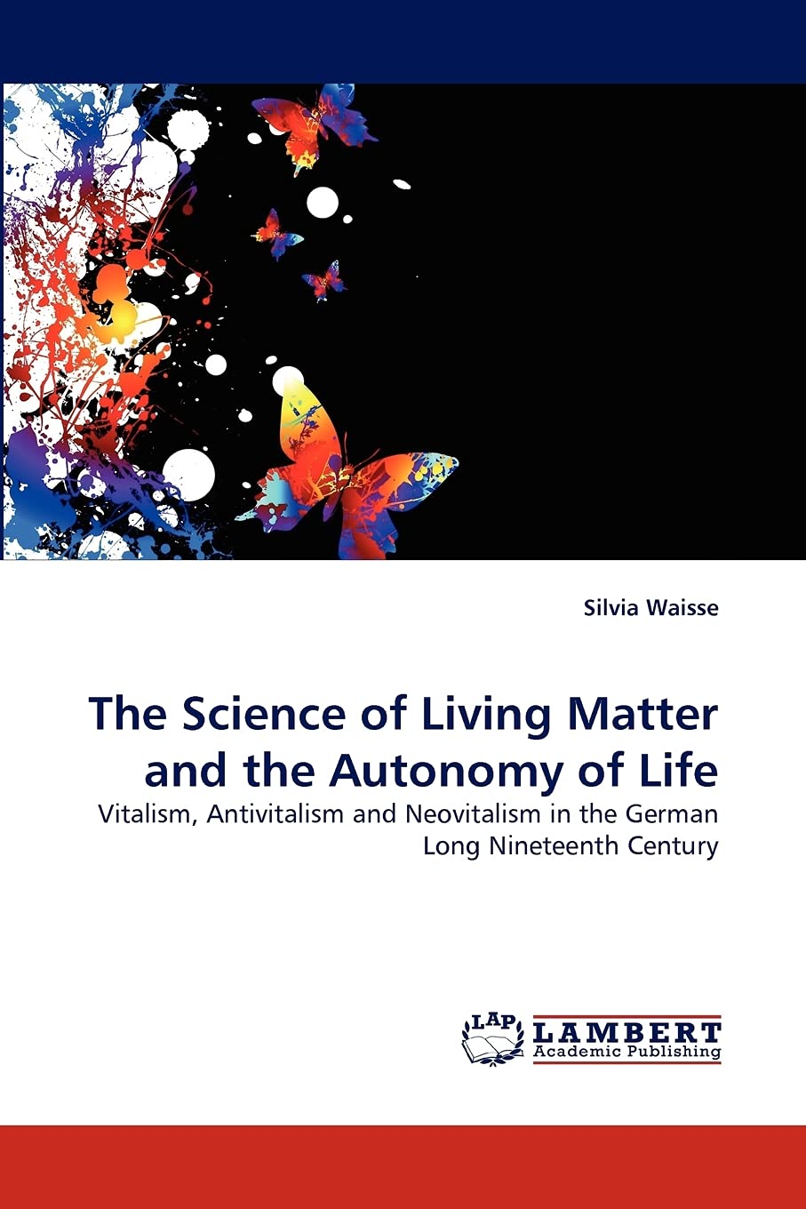 The Science of Living Matter and the Autonomy of Life: Vitalism, Antivitalism and Neovitalism in the German Long Nineteenth Cent,Used