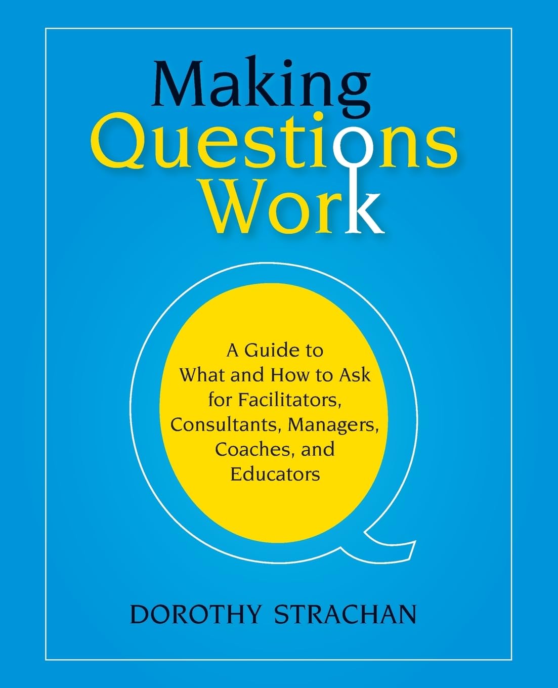 Making Questions Work: A Guide to How and What to Ask for Facilitators, Consultants, Managers, Coaches, and Educators,Used