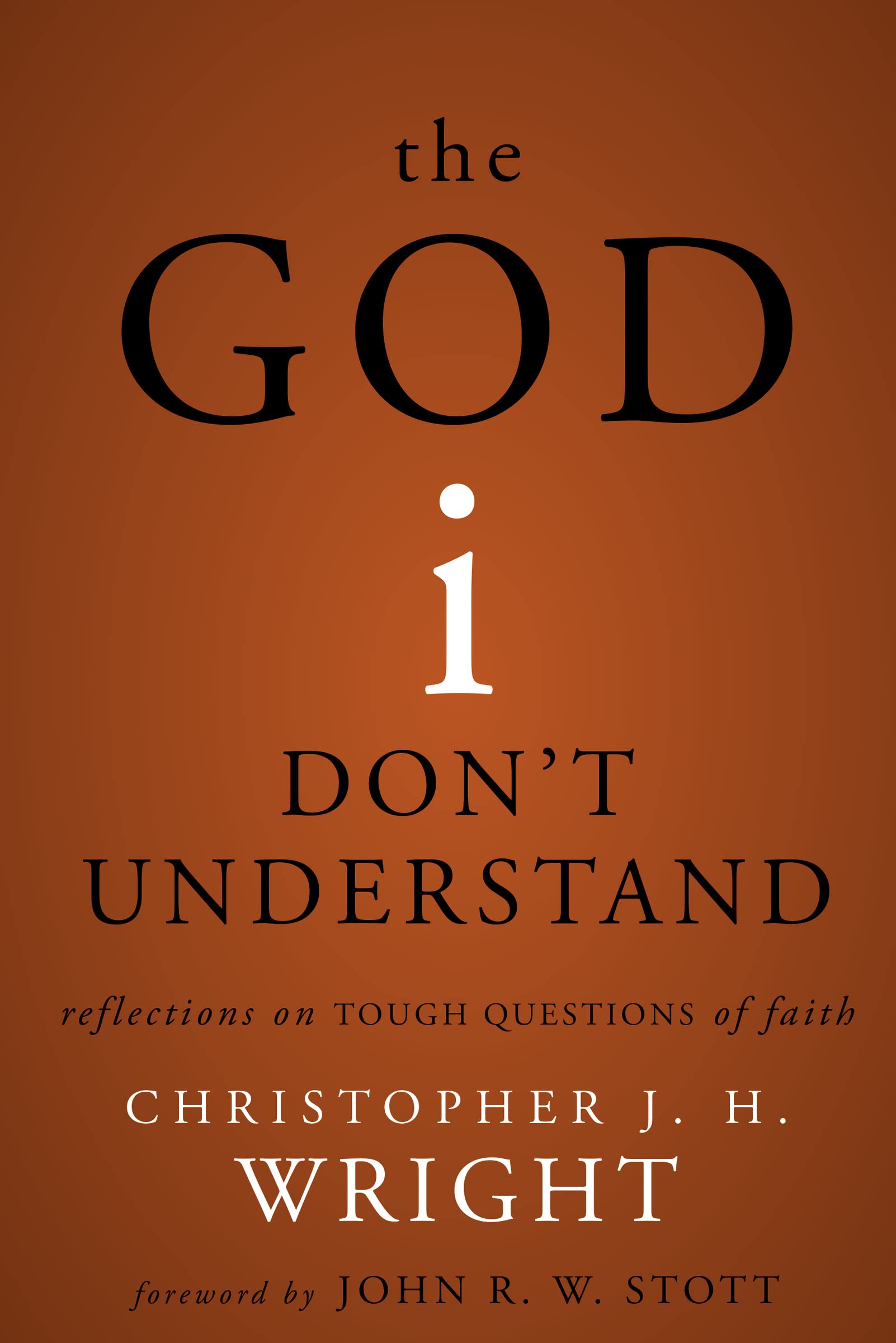 The God I Don't Understand: Reflections on Tough Questions of Faith,New