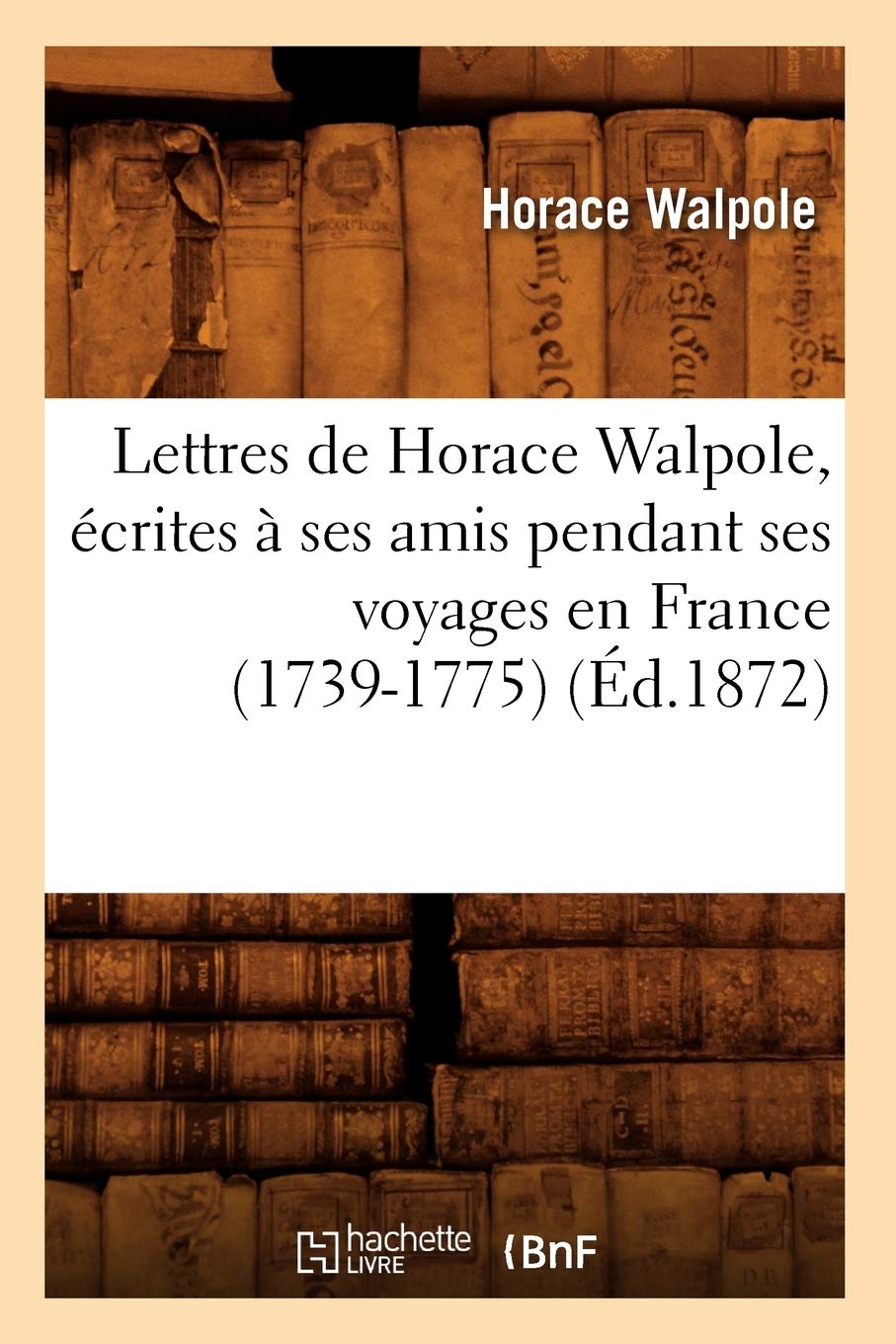 Lettres De Horace Walpole, Crites  Ses Amis Pendant Ses Voyages En France (17391775) (D.1872) (Histoire) (French Edition),Used