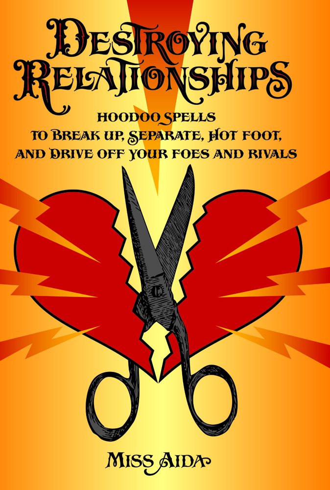 Destroying Relationships: Hoodoo Spells To Break Up, Separate, Hot Foot, And Drive Off Foes And Rivals,New