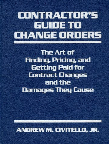 Contractor s Guide to Change Orders: The Art of Finding, Pricing, and Getting Paid for Contract Changes and the Damages They Cau