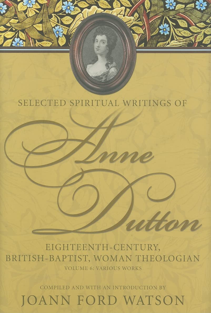 Various Works (Selected Spiritual Writings of Anne Dutton: EighteenthCentury, British, Woman Theologian)