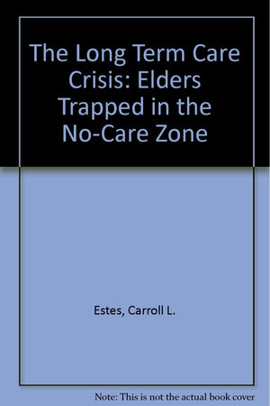 The Long Term Care Crisis: Elders Trapped In The Nocare Zone