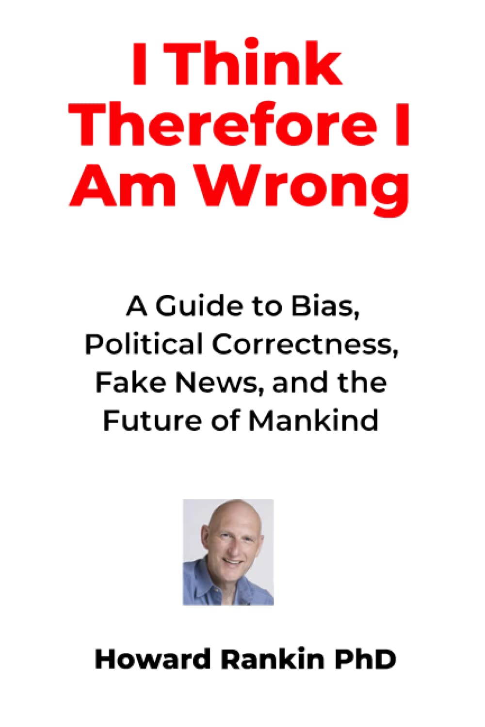 I Think Therefore I Am Wrong: A Guide to Bias, Political Correctness, Fake News and the Future of Mankind,Used