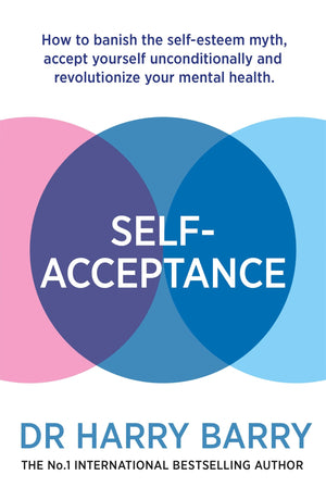 Selfacceptance: How To Banish The Selfesteem Myth, Accept Yourself Unconditionally And Revolutionise Your Mental Health