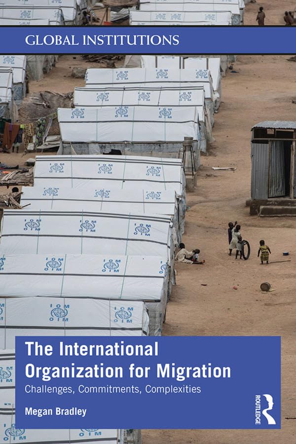 The International Organization for Migration: Challenges, Commitments, Complexities (Global Institutions),Used