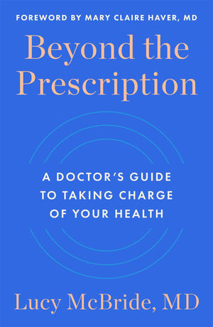 Beyond The Prescription: A DoctorS Guide To Taking Charge Of Your Health