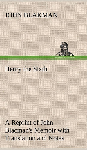 Henry the Sixth A Reprint of John Blacman's Memoir with Translation and Notes,Used