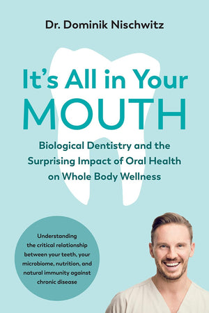 Its All in Your Mouth: Biological Dentistry and the Surprising Impact of Oral Health on Whole Body Wellness