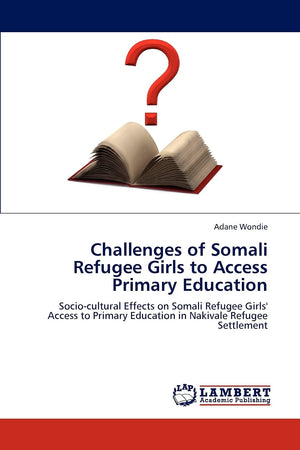 Challenges of Somali Refugee Girls to Access Primary Education: Sociocultural Effects on Somali Refugee Girls' Access to Primar,Used