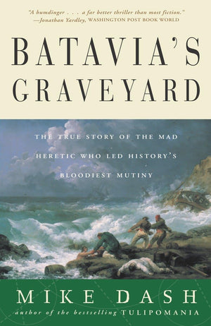 Batavia's Graveyard: The True Story of the Mad Heretic Who Led History's Bloodiest Mutiny,New