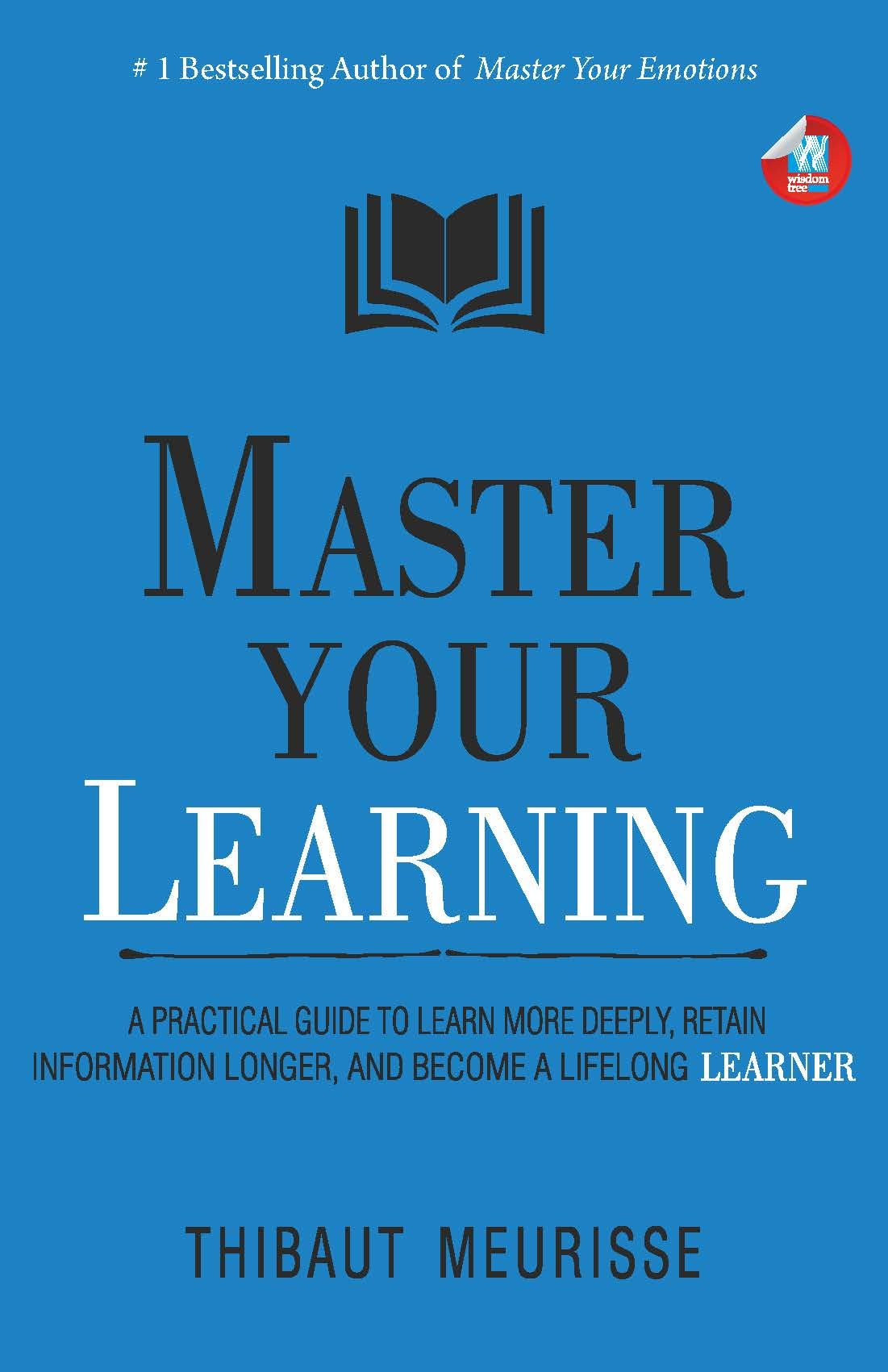 Master Your Learning : A Practical Guide To Learn More Deeply, Retain Information Longer And Become A Lifelong Learner