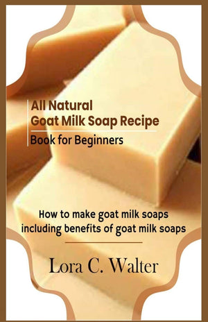 All Natural Goat Milk Soap Recipe Book for Beginners: How to make goat milk soaps,Used