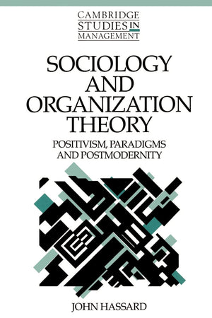 Sociology and Organization Theory: Positivism, Paradigms and Postmodernity (Cambridge Studies in Management, Series Number 20),New