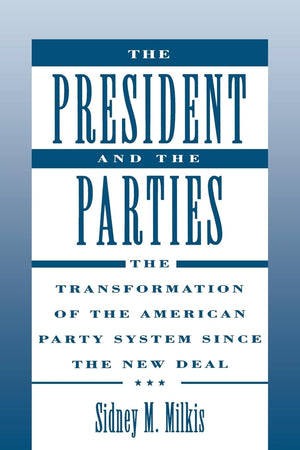 The President and the Parties: The Transformation of the American Party System since the New Deal,New