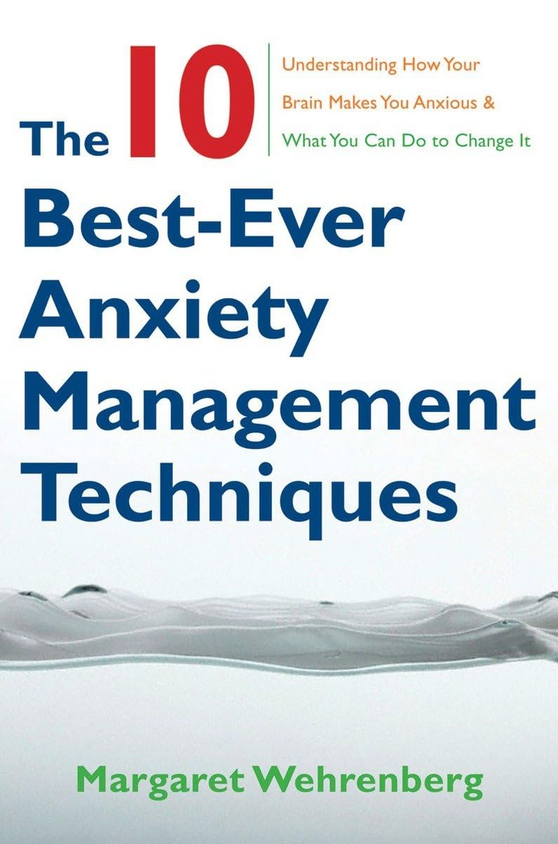 The 10 Bestever Anxiety Management Techniques: Understanding How Your Brain Makes You Anxious And What You Can Do To Change It,New