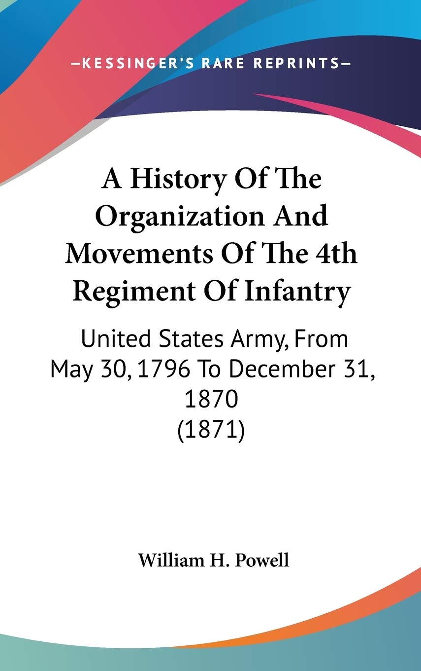 A History Of The Organization And Movements Of The 4Th Regiment Of Infantry: United States Army, From May 30, 1796 To December 3,New