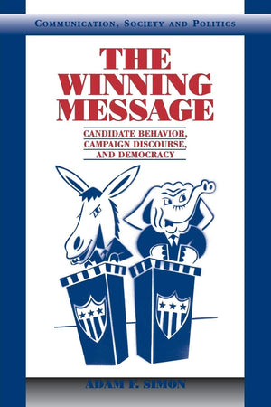 The Winning Message: Candidate Behavior, Campaign Discourse, and Democracy (Communication, Society and Politics),New