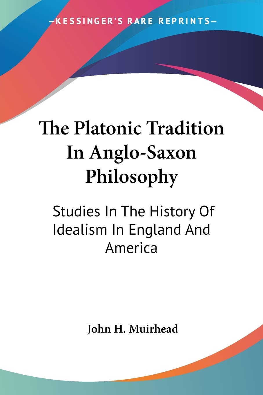 The Platonic Tradition In Anglosaxon Philosophy: Studies In The History Of Idealism In England And America,New