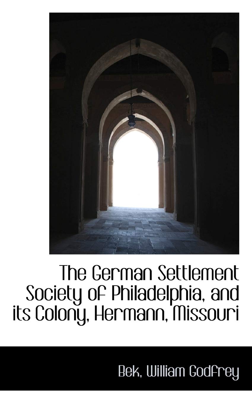 The German Settlement Society of Philadelphia, and Its Colony, Hermann, Missouri,New