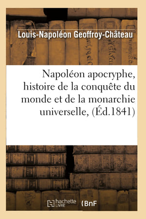 Napolon Apocryphe, Histoire De La Conqute Du Monde Et De La Monarchie Universelle, (D.1841) (French Edition),New