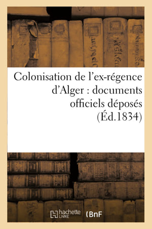 Colonisation De L'Exrgence D'Alger: Documents Officiels Dposs (D.1834) (Histoire) (French Edition),Used