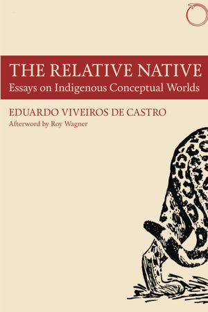 The Relative Native: Essays on Indigenous Conceptual Worlds (Hau  Special Collections in Ethnographic Theory)